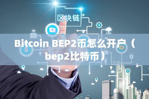 Bitcoin BEP2币怎么开户（bep2比特币）
