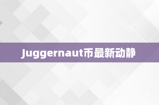Juggernaut币最新动静
