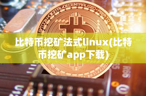 比特币挖矿法式linux(比特币挖矿app下载)