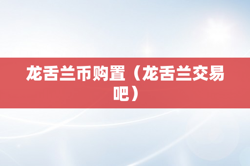 龙舌兰币购置（龙舌兰交易吧）