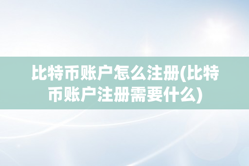 比特币账户怎么注册(比特币账户注册需要什么)