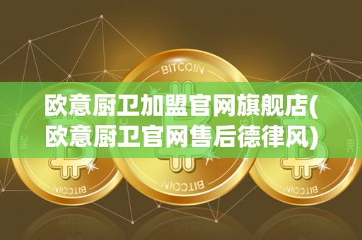 欧意厨卫加盟官网旗舰店(欧意厨卫官网售后德律风)
