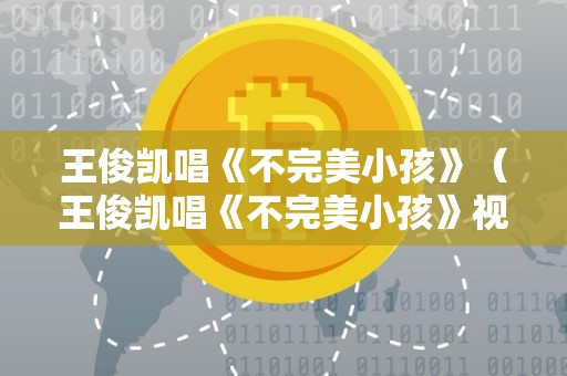 王俊凯唱《不完美小孩》（王俊凯唱《不完美小孩》视频）