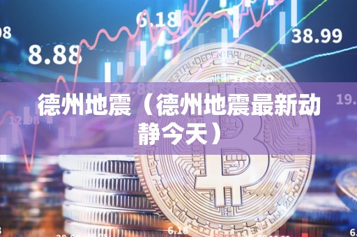 德州地震（德州地震最新动静今天）