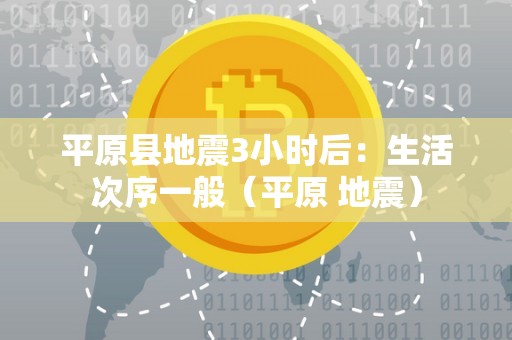 平原县地震3小时后：生活次序一般（平原 地震）