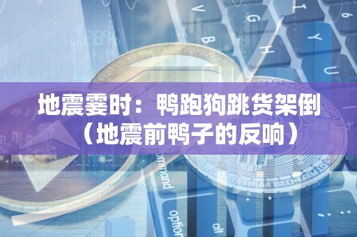 地震霎时：鸭跑狗跳货架倒（地震前鸭子的反响）