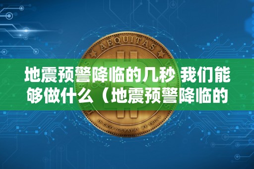 地震预警降临的几秒 我们能够做什么（地震预警降临的几秒 我们能够做什么筹办）