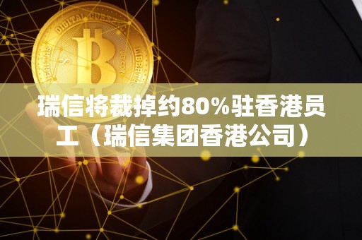 瑞信将裁掉约80%驻香港员工（瑞信集团香港公司）