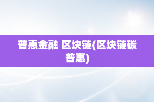 普惠金融 区块链(区块链碳普惠)