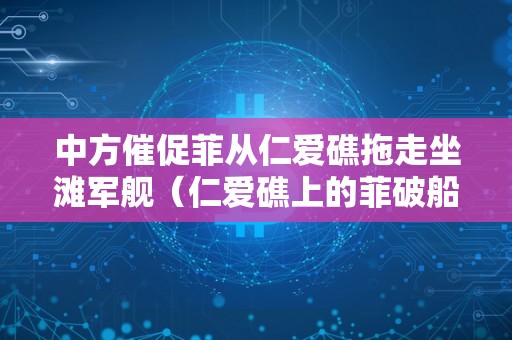 中方催促菲从仁爱礁拖走坐滩军舰（仁爱礁上的菲破船拖走了吗?）
