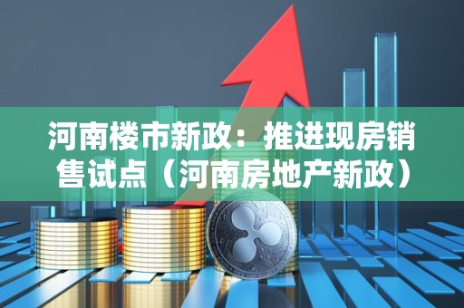 河南楼市新政：推进现房销售试点（河南房地产新政）