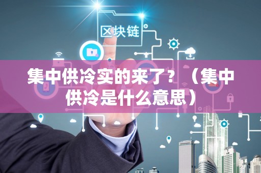 集中供冷实的来了？（集中供冷是什么意思）