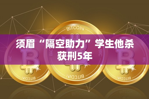 须眉“隔空助力”学生他杀获刑5年