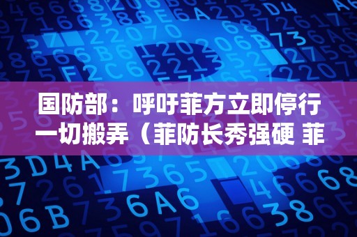 国防部：呼吁菲方立即停行一切搬弄（菲防长秀强硬 菲总统发言人回应）