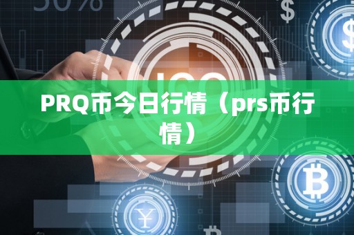 PRQ币今日行情（prs币行情）