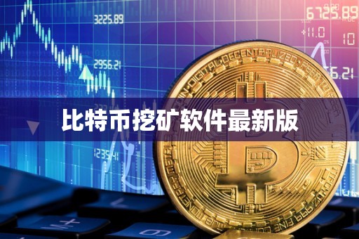 比特币挖矿软件最新版