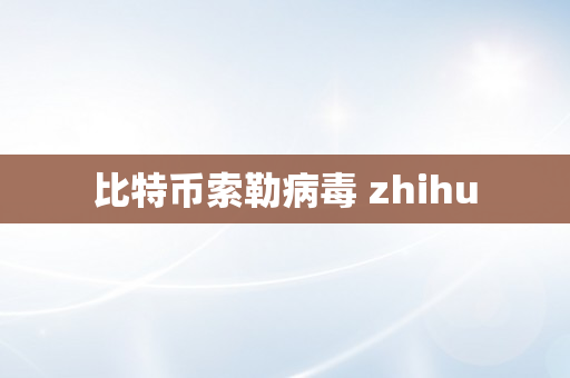 比特币索勒病毒 zhihu