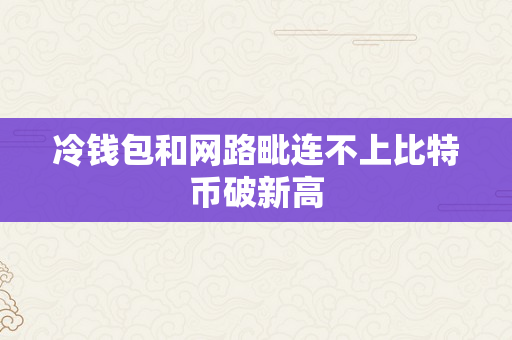 冷钱包和网路毗连不上比特币破新高