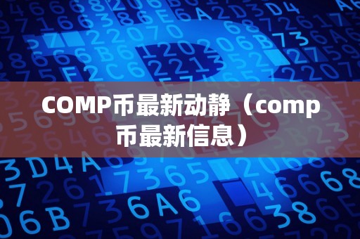 COMP币最新动静（comp币最新信息）