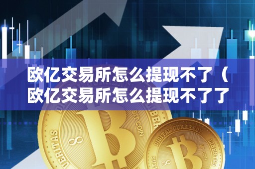 欧亿交易所怎么提现不了（欧亿交易所怎么提现不了了）