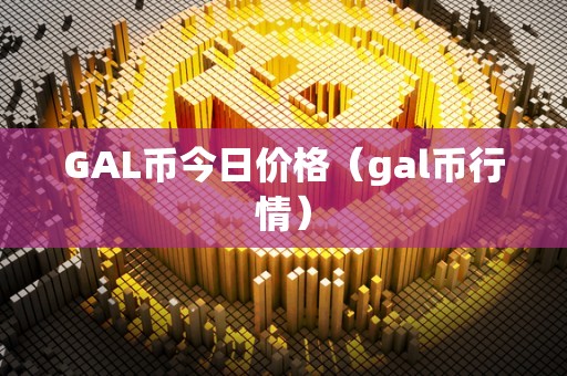 GAL币今日价格（gal币行情）