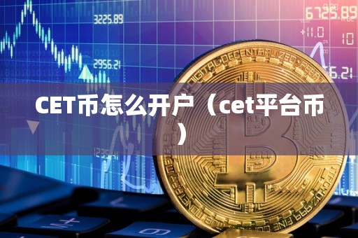 CET币怎么开户（cet平台币）
