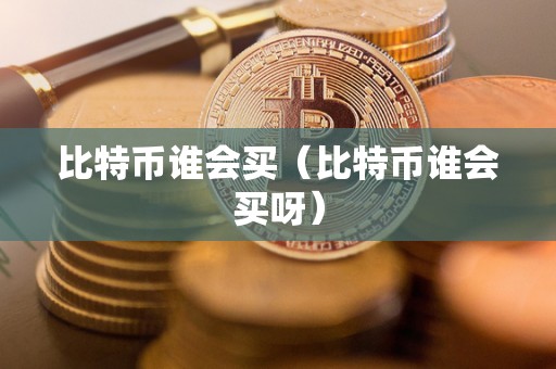 比特币谁会买（比特币谁会买呀）