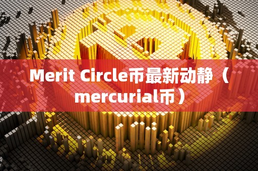 Merit Circle币最新动静（mercurial币）
