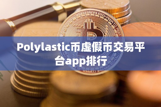 Polylastic币虚假币交易平台app排行