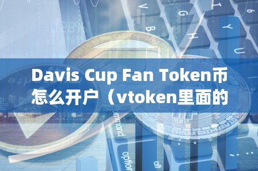 Davis Cup Fan Token币怎么开户（vtoken里面的币怎么交易）