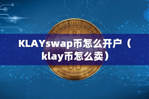 KLAYswap币怎么开户（klay币怎么卖）