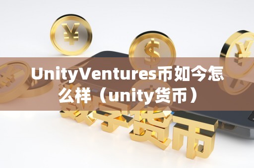 UnityVentures币如今怎么样（unity货币）