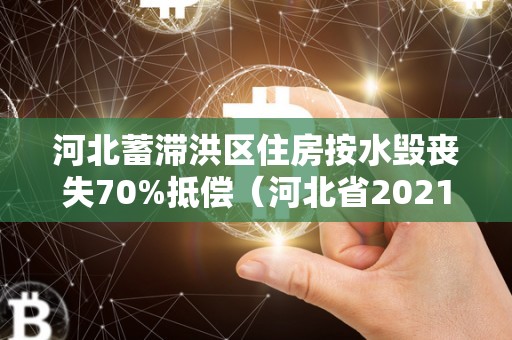 河北蓄滞洪区住房按水毁丧失70%抵偿（河北省2021年蓄滞洪区运用抵偿工做计划）