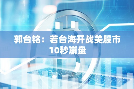 郭台铭：若台海开战美股市10秒崩盘