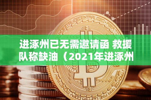 进涿州已无需邀请函 救援队称缺油（2021年进涿州有什么规定）
