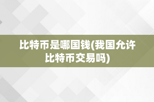 比特币是哪国钱(我国允许比特币交易吗)