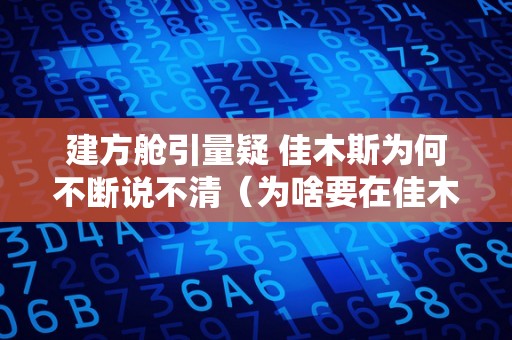 建方舱引量疑 佳木斯为何不断说不清（为啥要在佳木斯建深空站）