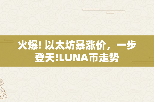 火爆! 以太坊暴涨价，一步登天!LUNA币走势