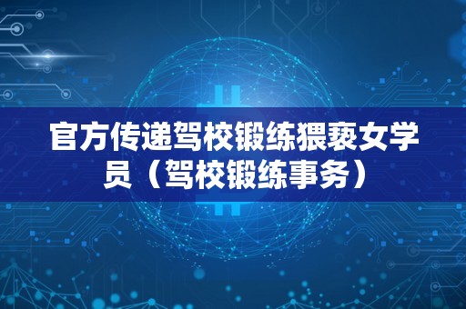 官方传递驾校锻练猥亵女学员（驾校锻练事务）