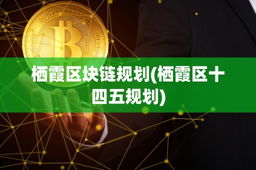 栖霞区块链规划(栖霞区十四五规划)