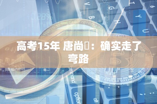 高考15年 唐尚珺：确实走了弯路