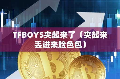 TFBOYS夹起来了（夹起来丢进来脸色包）