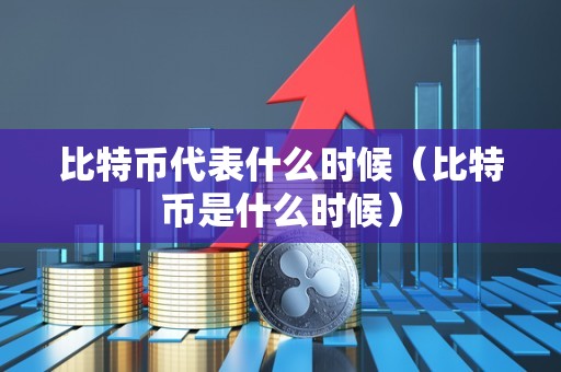 比特币代表什么时候（比特币是什么时候）