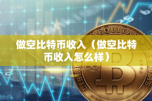 做空比特币收入（做空比特币收入怎么样）