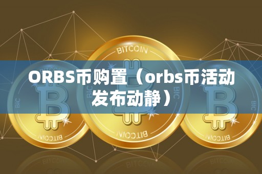 ORBS币购置（orbs币活动发布动静）