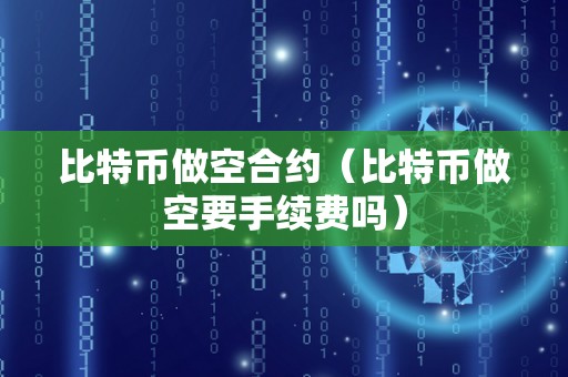 比特币做空合约（比特币做空要手续费吗）