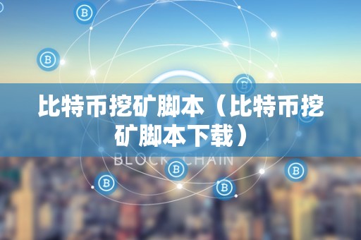 比特币挖矿脚本（比特币挖矿脚本下载）