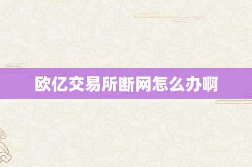 欧亿交易所断网怎么办啊