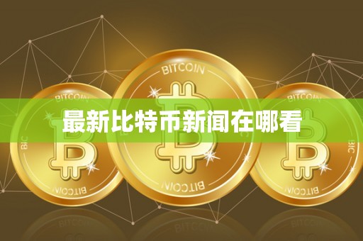 最新比特币新闻在哪看