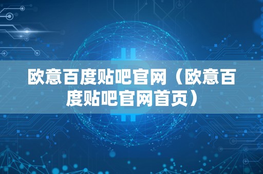 欧意百度贴吧官网（欧意百度贴吧官网首页）